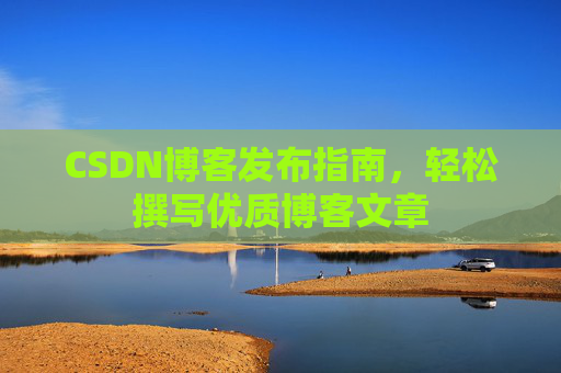 CSDN博客发布指南，轻松撰写优质博客文章